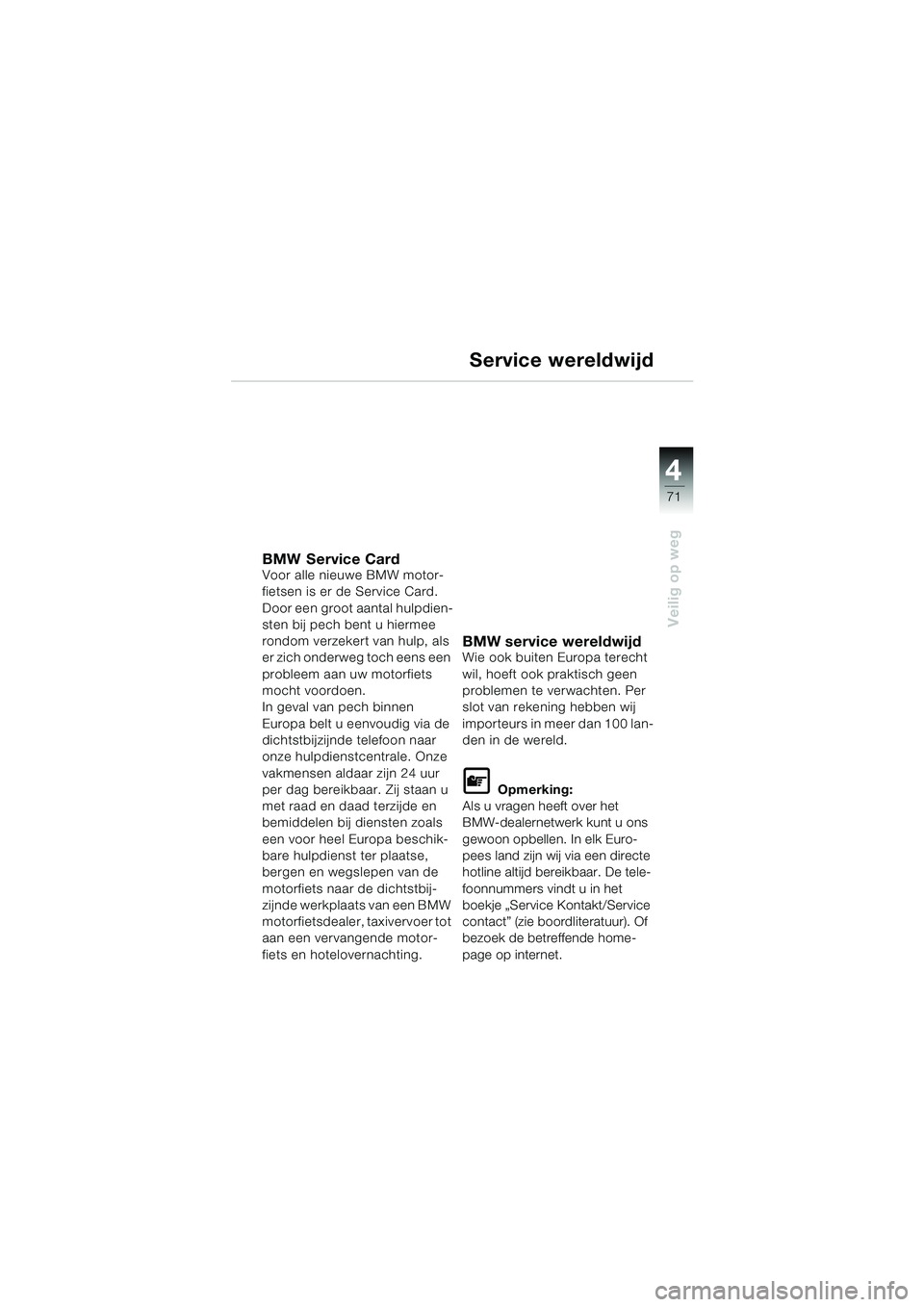 BMW MOTORRAD F 650 CS 2003  Handleiding (in Dutch) 4
71
Veilig op weg
Service wereldwijd
BMW Service CardVoor alle nieuwe BMW motor-
fietsen is er de Service Card.
Door een groot aantal hulpdien-
sten bij pech bent u hiermee 
rondom verzekert van hulp