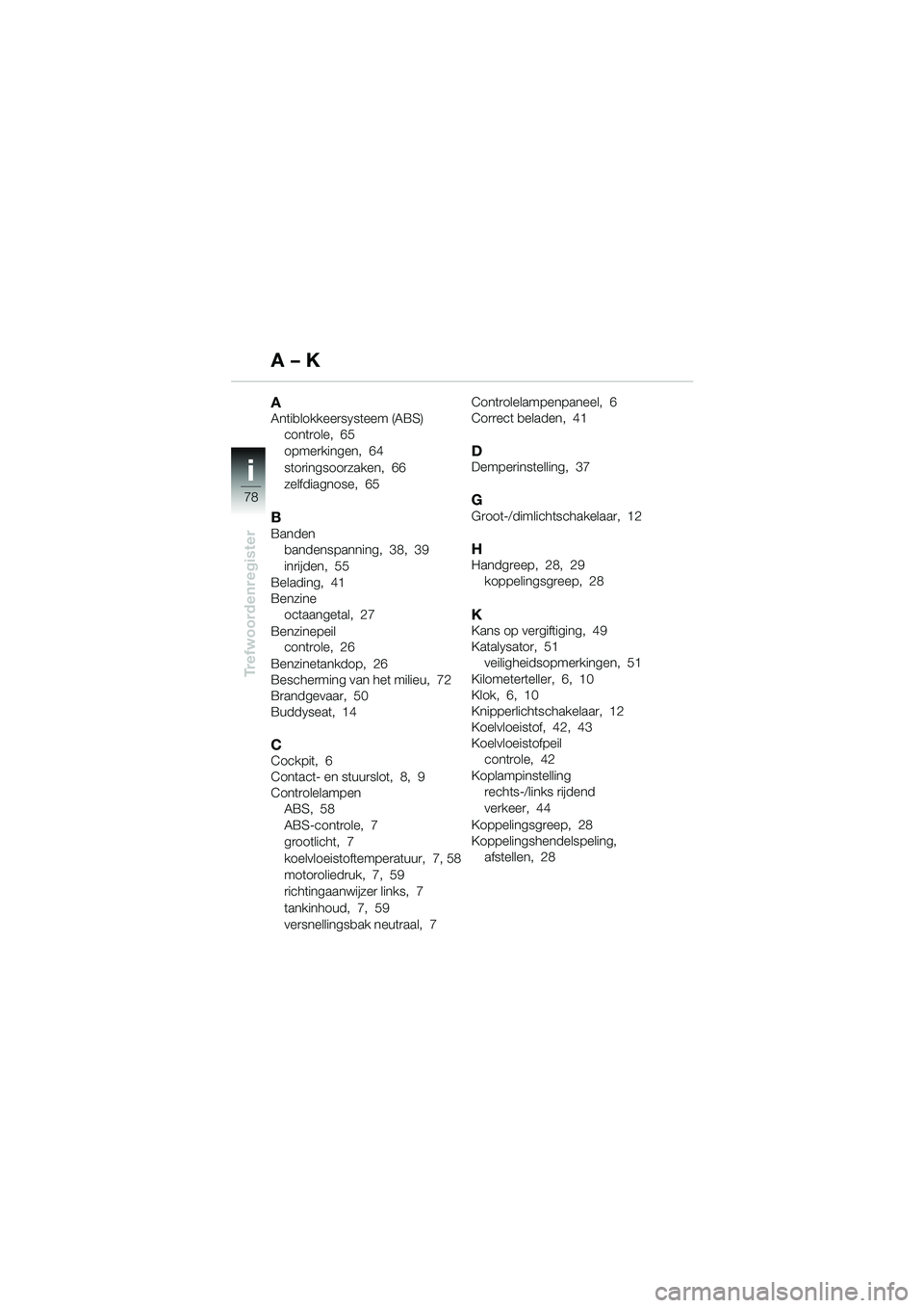 BMW MOTORRAD F 650 CS 2003  Handleiding (in Dutch) ii
78
Trefwoordenregister
AAntiblokkeersysteem (ABS)controle, 65
opmerkingen, 64
storingsoorzaken, 66
zelfdiagnose, 65
BBandenbandenspanning, 38, 39
inrijden, 55
Belading, 41
Benzine octaangetal, 27
B