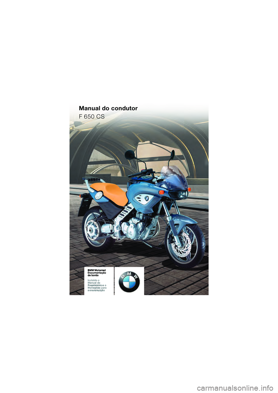 BMW MOTORRAD F 650 CS 2003 Manual do condutor (in Portuguese) Manual do condutor
F 650 CS
10K14cop2.fm Seite 1 Montag, 29. September 2003 4:33 16 BMW MOTORRAD F 650 CS 2003 Manual do condutor (in Portuguese) Manual do condutor
F 650 CS
10K14cop2.fm Seite 1 Montag, 29. September 2003 4:33 16