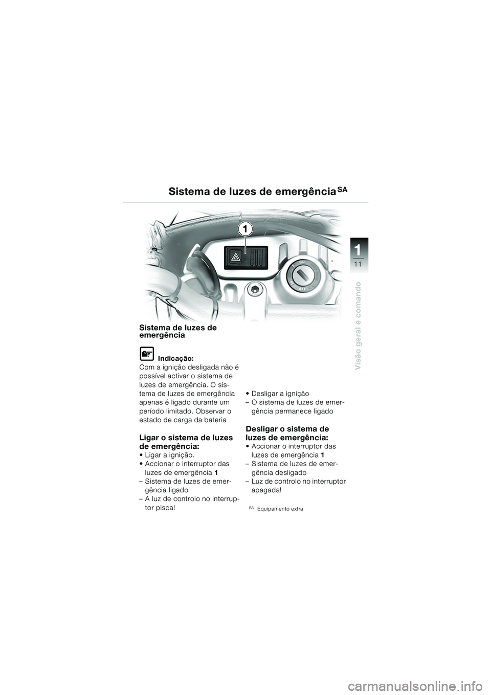 BMW MOTORRAD F 650 CS 2003  Manual do condutor (in Portuguese) 111
11
Visão geral e comando
Sistema de luzes de 
emergência
L Indicação:
Com a ignição desligada não é 
possível activar o sistema de 
luzes de emergência. O sis-
tema de luzes de emergênc