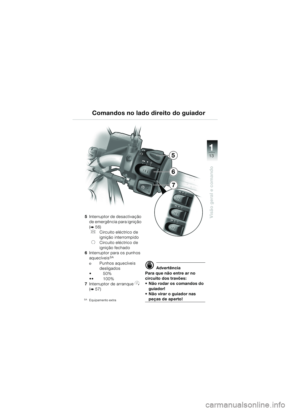 BMW MOTORRAD F 650 CS 2003  Manual do condutor (in Portuguese) 111
13
Visão geral e comando5Interruptor de desactivação 
de emergência para ignição 
(
b56)
VCircuito eléctrico de 
ignição interrompido
UCircuito eléctrico de 
ignição fechado
6 Interrup