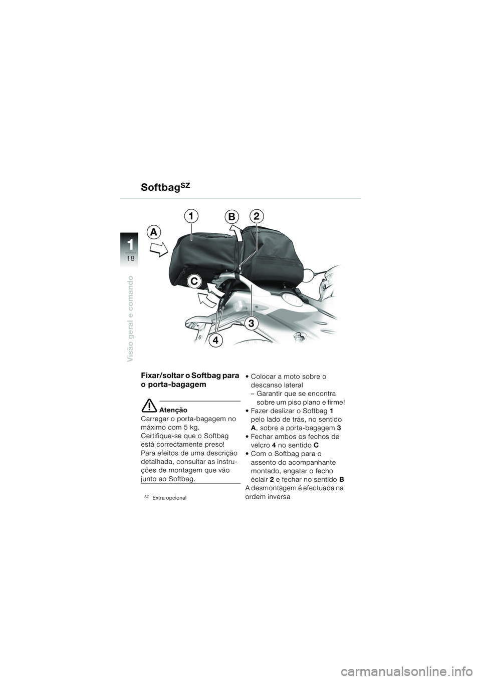 BMW MOTORRAD F 650 CS 2003  Manual do condutor (in Portuguese) 11
18
Visão geral e comando
Fixar/soltar o Softbag para 
o porta-bagagem
e Atenção
Carregar o porta-bagagem no 
máximo com 5 kg.
Certifique-se que o Softbag 
está correctamente preso!
Para efeito