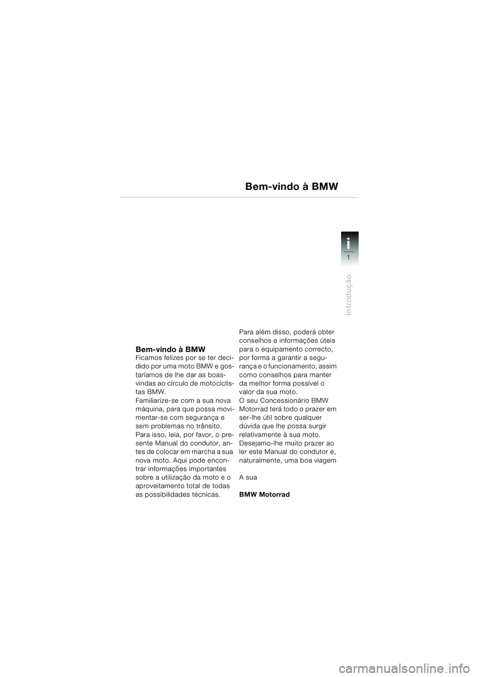 BMW MOTORRAD F 650 CS 2003 Manual do condutor (in Portuguese) 1
Introdução
i
Bem-vindo à BMW Ficamos felizes por se ter deci-
dido por uma moto BMW e gos-
taríamos de lhe dar as boas-
vindas ao círculo de motociclis-
tas BMW.
Familiarize-se com a sua nova
BMW MOTORRAD F 650 CS 2003 Manual do condutor (in Portuguese) 1
Introdução
i
Bem-vindo à BMW Ficamos felizes por se ter deci-
dido por uma moto BMW e gos-
taríamos de lhe dar as boas-
vindas ao círculo de motociclis-
tas BMW.
Familiarize-se com a sua nova