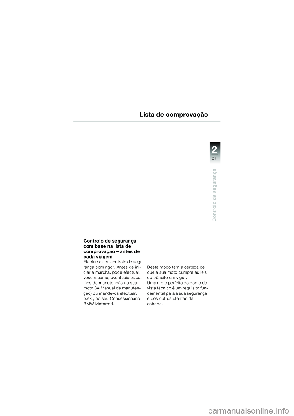 BMW MOTORRAD F 650 CS 2003 Manual do condutor (in Portuguese) 1
21
Controlo de segurança
2
Lista de comprovação
Controlo de segurança
com base na lista de
comprovação – antes de
cada viagem
Efectue o seu controlo de segu-
rança com rigor. Antes de in BMW MOTORRAD F 650 CS 2003 Manual do condutor (in Portuguese) 1
21
Controlo de segurança
2
Lista de comprovação
Controlo de segurança
com base na lista de
comprovação – antes de
cada viagem
Efectue o seu controlo de segu-
rança com rigor. Antes de in