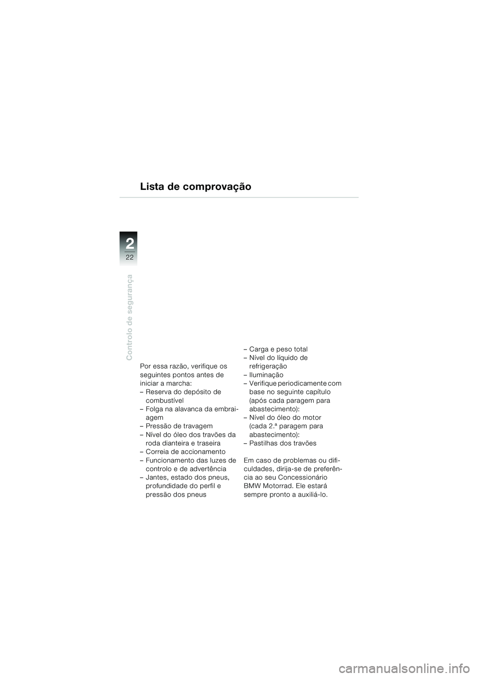 BMW MOTORRAD F 650 CS 2003 Manual do condutor (in Portuguese) 22
Controlo de segurança
2
Lista de comprovação
Por essa razão, verifique os
seguintes pontos antes de
iniciar a marcha:
– Reserva do depósito de combustível
– Folga na alavanca da embrai BMW MOTORRAD F 650 CS 2003 Manual do condutor (in Portuguese) 22
Controlo de segurança
2
Lista de comprovação
Por essa razão, verifique os
seguintes pontos antes de
iniciar a marcha:
– Reserva do depósito de combustível
– Folga na alavanca da embrai