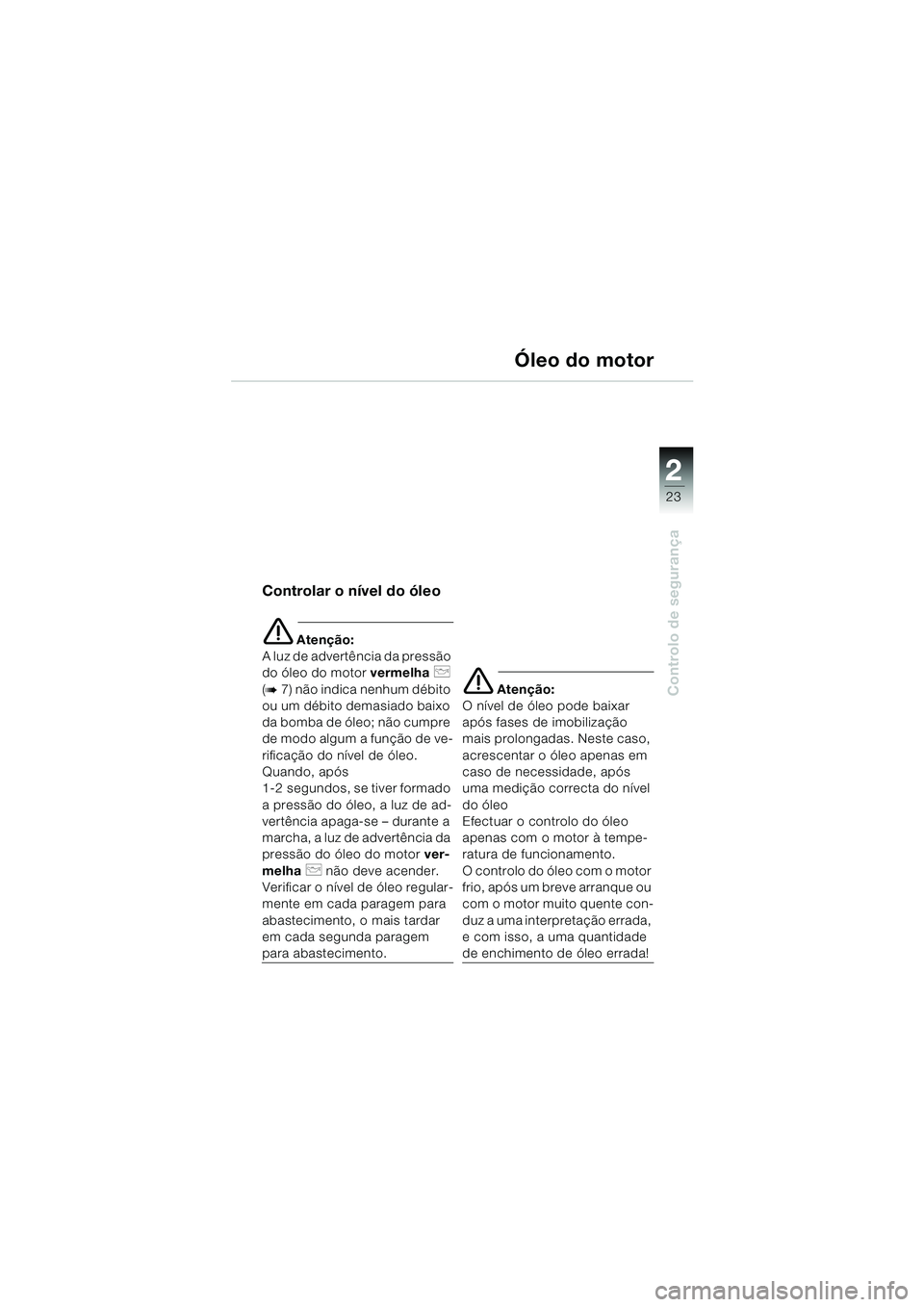 BMW MOTORRAD F 650 CS 2003 Manual do condutor (in Portuguese) 1
23
Controlo de segurança
2
Óleo do motor
Controlar o nível do óleo
e Atenção:
A luz de advertência da pressão
do óleo do motor vermelha
p
(
b7) não indica nenhum débito
ou um débito BMW MOTORRAD F 650 CS 2003 Manual do condutor (in Portuguese) 1
23
Controlo de segurança
2
Óleo do motor
Controlar o nível do óleo
e Atenção:
A luz de advertência da pressão
do óleo do motor vermelha
p
(
b7) não indica nenhum débito
ou um débito