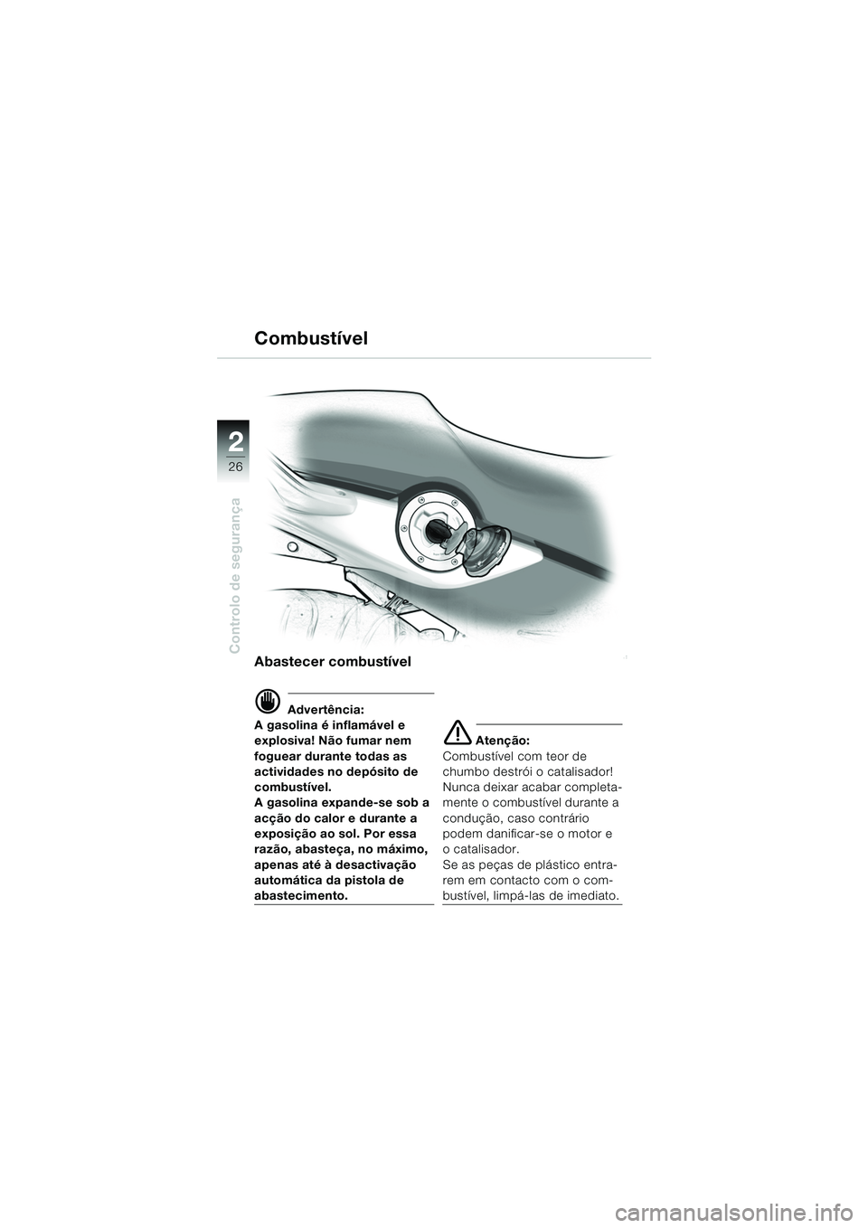 BMW MOTORRAD F 650 CS 2003 Manual do condutor (in Portuguese) 26
Controlo de segurança
2
Abastecer combustível
d Advertência:
A gasolina é inflamável e
explosiva! Não fumar nem
foguear durante todas as
actividades no depósito de
combustível.
A gasoli BMW MOTORRAD F 650 CS 2003 Manual do condutor (in Portuguese) 26
Controlo de segurança
2
Abastecer combustível
d Advertência:
A gasolina é inflamável e
explosiva! Não fumar nem
foguear durante todas as
actividades no depósito de
combustível.
A gasoli