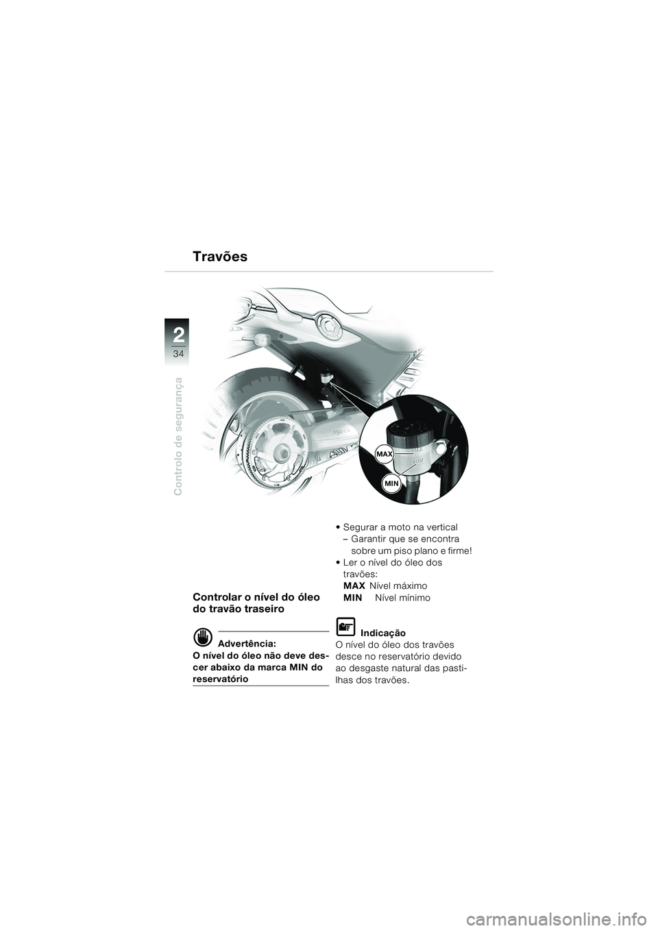 BMW MOTORRAD F 650 CS 2003  Manual do condutor (in Portuguese) 34
Controlo de segurança
2
Controlar o nível do óleo 
do travão traseiro
d Advertência:
O nível do óleo não deve des-
cer abaixo da marca MIN do 
reservatório  Segurar a moto na vertical
–