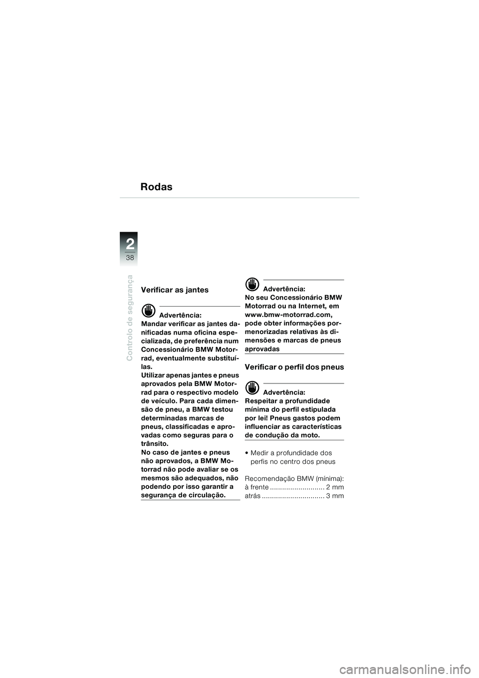 BMW MOTORRAD F 650 CS 2003  Manual do condutor (in Portuguese) 38
Controlo de segurança
2
Rodas
Verificar as jantes
d Advertência:
Mandar verificar as jantes da-
nificadas numa oficina espe-
cializada, de preferência num 
Concessionário BMW Motor-
rad, eventu