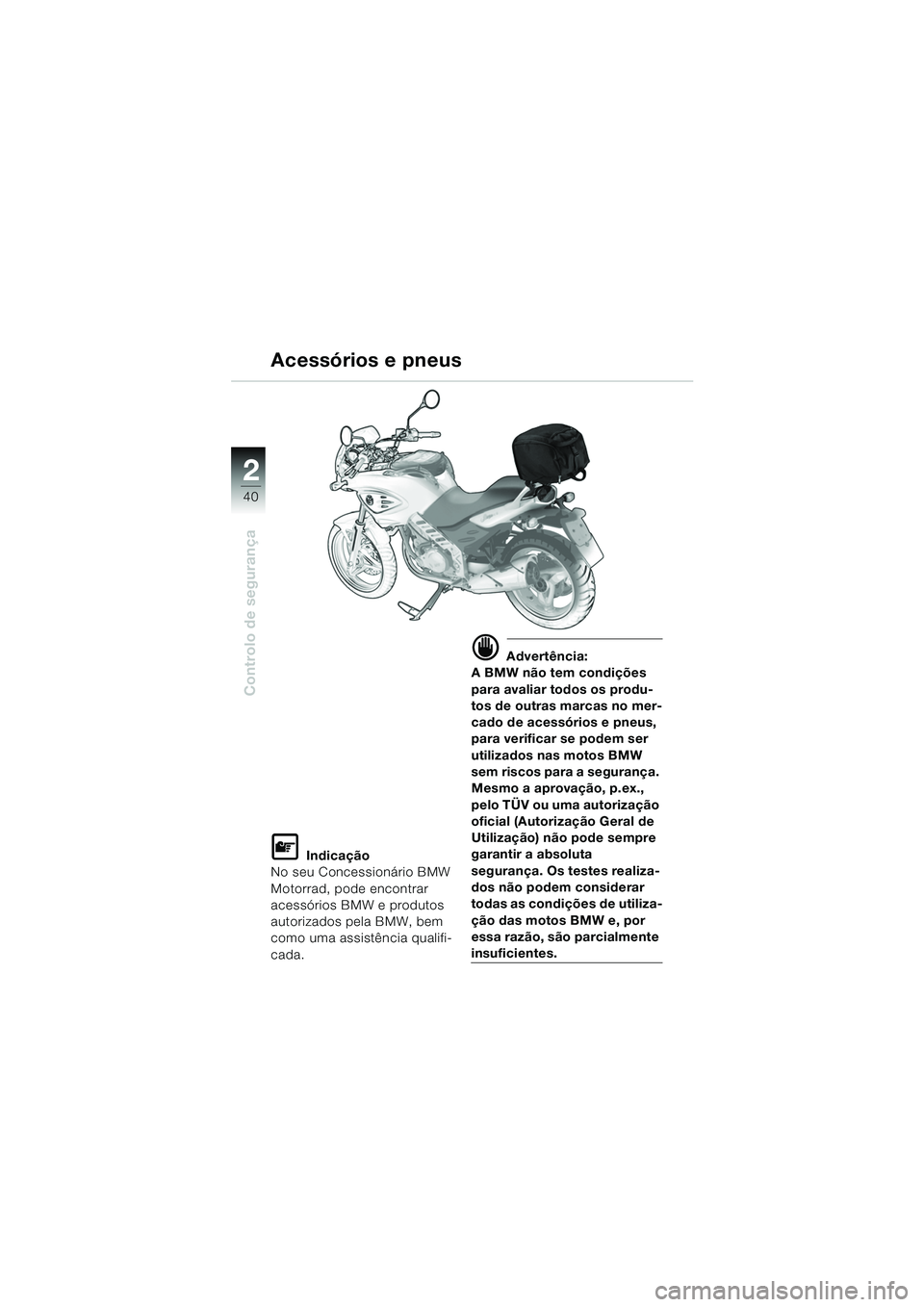 BMW MOTORRAD F 650 CS 2003 Manual do condutor (in Portuguese) 40
Controlo de segurança
2
L Indicação
No seu Concessionário BMW
Motorrad, pode encontrar
acessórios BMW e produtos
autorizados pela BMW, bem
como uma assistência qualifi-
cada.
d Advertênc BMW MOTORRAD F 650 CS 2003 Manual do condutor (in Portuguese) 40
Controlo de segurança
2
L Indicação
No seu Concessionário BMW
Motorrad, pode encontrar
acessórios BMW e produtos
autorizados pela BMW, bem
como uma assistência qualifi-
cada.
d Advertênc