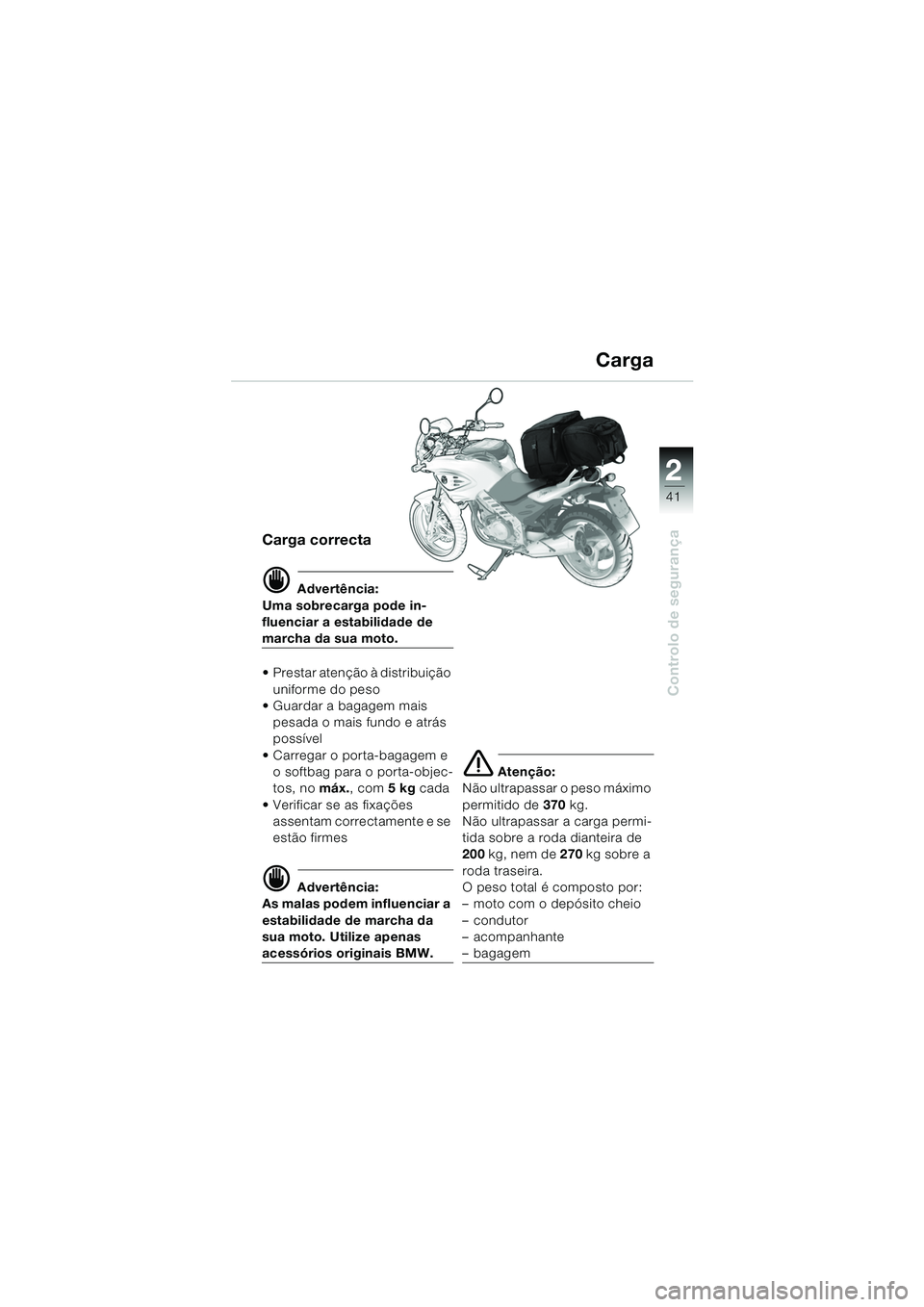 BMW MOTORRAD F 650 CS 2003 Manual do condutor (in Portuguese) 1
41
Controlo de segurança
2
Carga correcta
d Advertência:
Uma sobrecarga pode in-
fluenciar a estabilidade de
marcha da sua moto.
Prestar atenção à distribuição uniforme do peso
Guardar BMW MOTORRAD F 650 CS 2003 Manual do condutor (in Portuguese) 1
41
Controlo de segurança
2
Carga correcta
d Advertência:
Uma sobrecarga pode in-
fluenciar a estabilidade de
marcha da sua moto.
Prestar atenção à distribuição uniforme do peso
Guardar