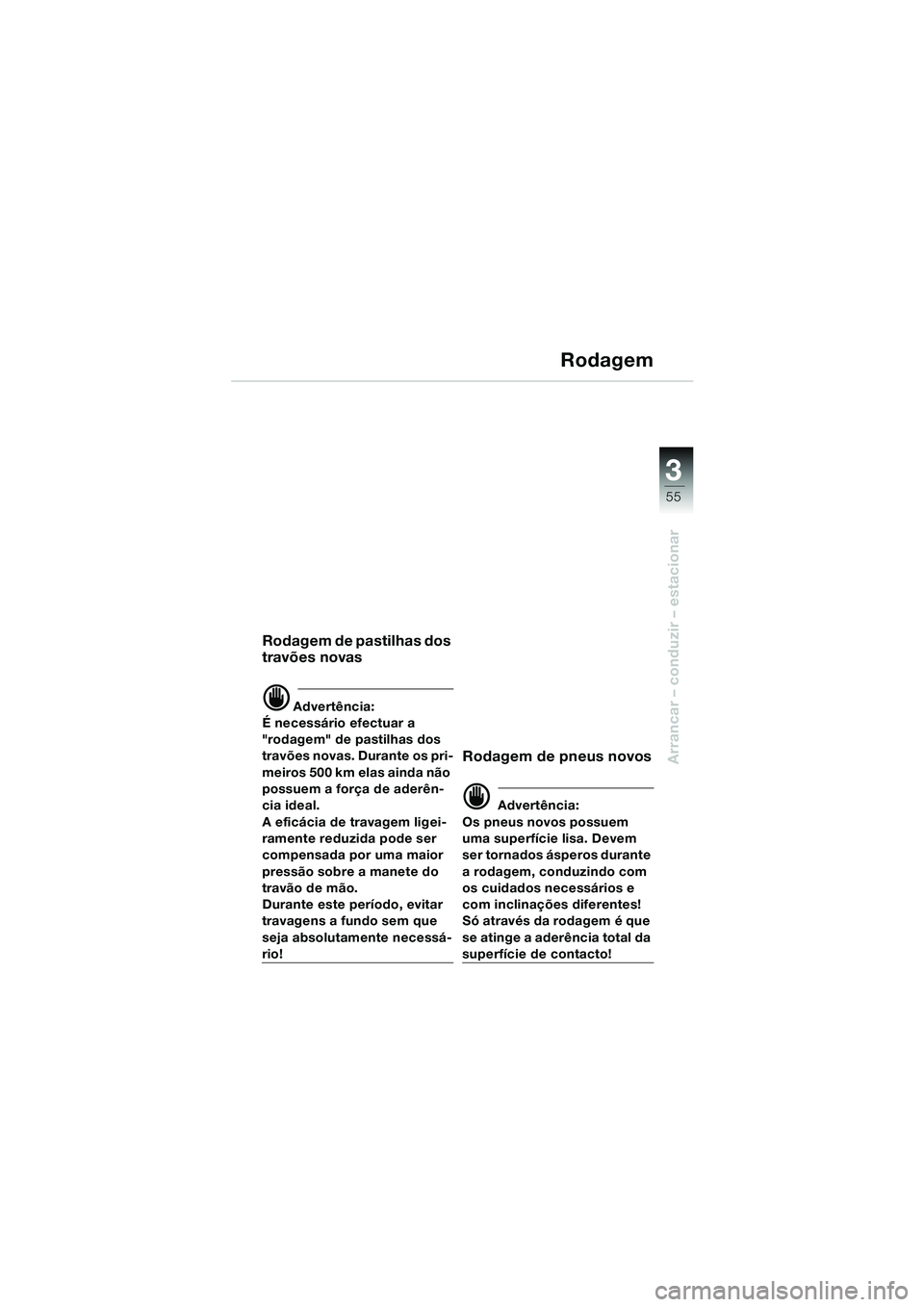 BMW MOTORRAD F 650 CS 2003 Manual do condutor (in Portuguese) 3
55
Arrancar – conduzir – estacionar
Rodagem
Rodagem de pastilhas dos
travões novas
d Advertência:
É necessário efectuar a
"rodagem" de pastilhas dos
travões novas. Durante os pri-
meiros BMW MOTORRAD F 650 CS 2003 Manual do condutor (in Portuguese) 3
55
Arrancar – conduzir – estacionar
Rodagem
Rodagem de pastilhas dos
travões novas
d Advertência:
É necessário efectuar a
"rodagem" de pastilhas dos
travões novas. Durante os pri-
meiros