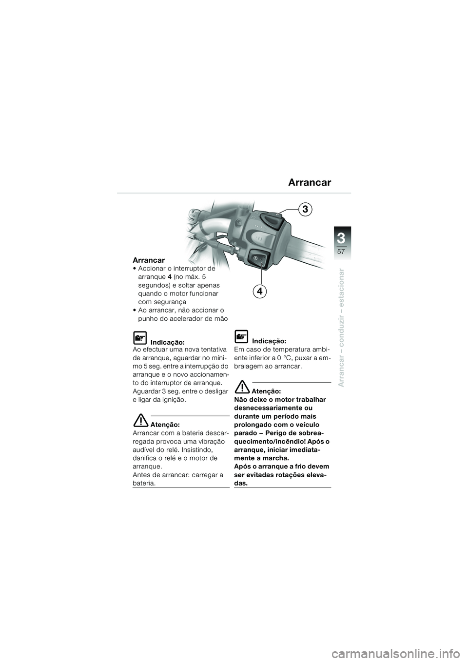 BMW MOTORRAD F 650 CS 2003 Manual do condutor (in Portuguese) 3
57
Arrancar – conduzir – estacionar
Arrancar Accionar o interruptor de arranque 4 (no máx. 5
segundos) e soltar apenas
quando o motor funcionar
com segurança
Ao arrancar, não accionar BMW MOTORRAD F 650 CS 2003 Manual do condutor (in Portuguese) 3
57
Arrancar – conduzir – estacionar
Arrancar Accionar o interruptor de arranque 4 (no máx. 5
segundos) e soltar apenas
quando o motor funcionar
com segurança
Ao arrancar, não accionar