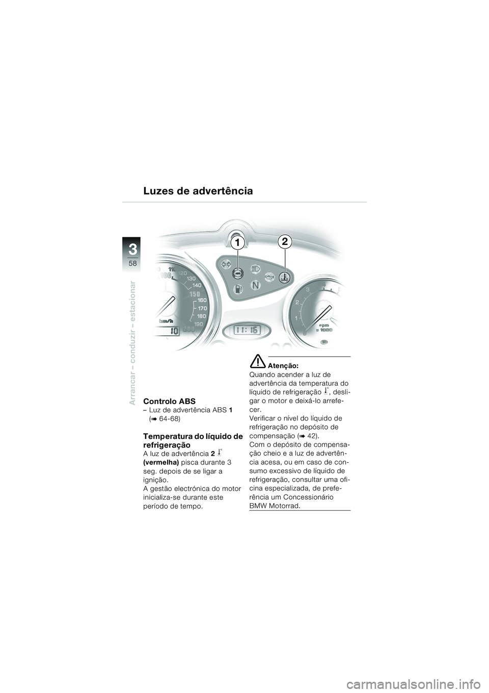 BMW MOTORRAD F 650 CS 2003 Manual do condutor (in Portuguese) 3
58
Arrancar – conduzir – estacionarControlo ABS– Luz de advertência ABS 1
(
b 64-68)
Temperatura do líquido de
refrigeração
A luz de advertência 2 j
(vermelha) pisca durante 3
seg. d BMW MOTORRAD F 650 CS 2003 Manual do condutor (in Portuguese) 3
58
Arrancar – conduzir – estacionarControlo ABS– Luz de advertência ABS 1
(
b 64-68)
Temperatura do líquido de
refrigeração
A luz de advertência 2 j
(vermelha) pisca durante 3
seg. d