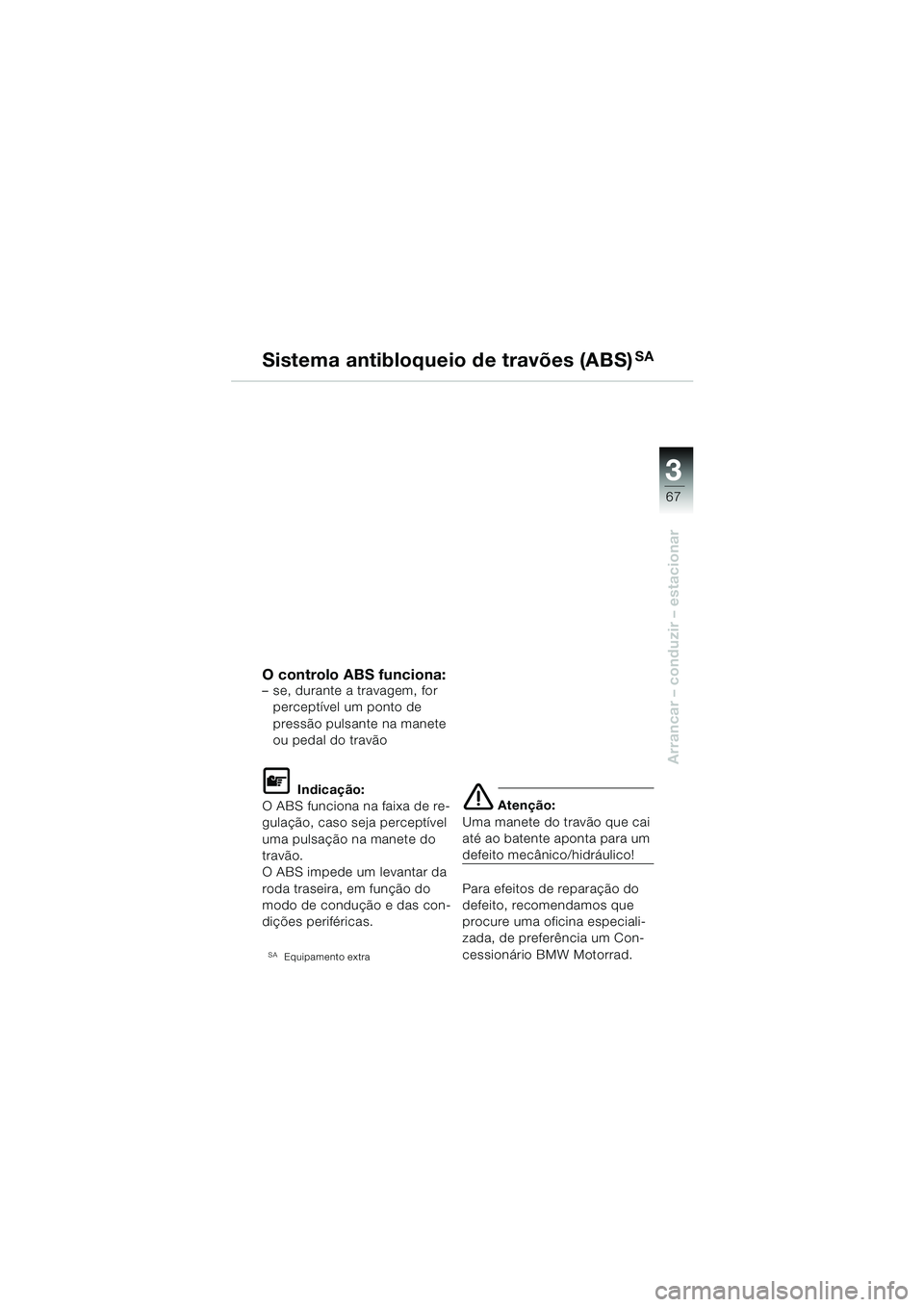 BMW MOTORRAD F 650 CS 2003  Manual do condutor (in Portuguese) 3
67
Arrancar – conduzir – estacionar
Sistema antibloqueio de travões (ABS)SA
O controlo ABS funciona:– se, durante a travagem, for perceptível um ponto de 
pressão pulsante na manete 
ou ped