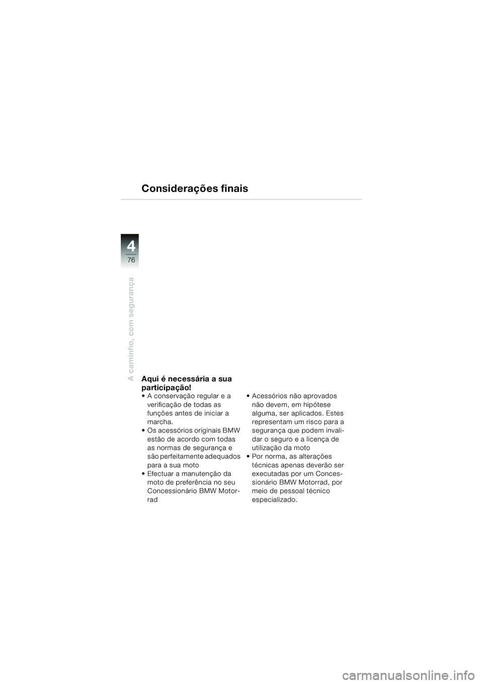 BMW MOTORRAD F 650 CS 2003  Manual do condutor (in Portuguese) 4
76
A caminho, com segurança
Considerações finais
Aqui é necessária a sua 
participação!
 A conservação regular e a verificação de todas as 
funções antes de iniciar a 
marcha.
 Os ace