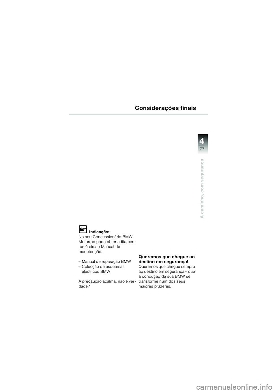 BMW MOTORRAD F 650 CS 2003  Manual do condutor (in Portuguese) 4
77
A caminho, com segurança
Considerações finais
L Indicação:
No seu Concessionário BMW 
Motorrad pode obter aditamen-
tos úteis ao Manual de 
manutenção.
– Manual de reparação BMW
– 