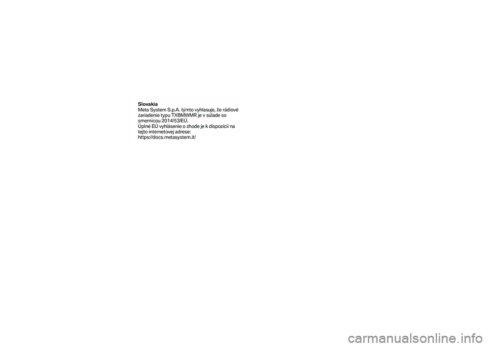 BMW MOTORRAD F 750 GS 2019 Manual do condutor (in Portuguese) Slovakia
Meta System S.p.A. týmto vyhlasuje, že rádiov é
zariadenie typu TXBMWMR je v súlade so
smernicou 2014/53/EÚ.
Úplné EÚ vyhlásenie o zhode je k dispozícii na
tejto internetovej BMW MOTORRAD F 750 GS 2019 Manual do condutor (in Portuguese) Slovakia
Meta System S.p.A. týmto vyhlasuje, že rádiov é
zariadenie typu TXBMWMR je v súlade so
smernicou 2014/53/EÚ.
Úplné EÚ vyhlásenie o zhode je k dispozícii na
tejto internetovej