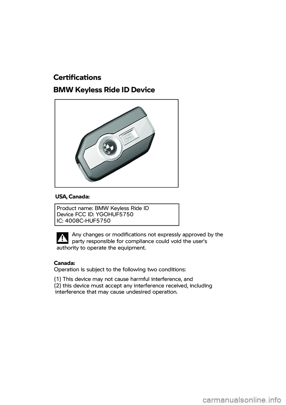 BMW MOTORRAD F 750 GS 2020  Instruktionsbok (in Swedish) Certifications
BMW  Keyless Ride  ID Device 
USA,  Canada:  
Product na
me:  BMW
 Keyless Ride ID 
Device  FCC ID: YGOHUF5750 
IC: 4008C -HUF5750 
Canada: 
Operation  
is  subject to t
he following tw