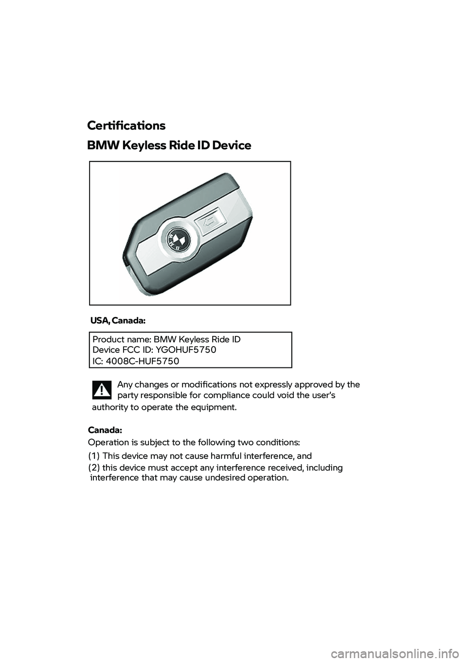 BMW MOTORRAD F 900 R 2021  Käsikirja (in Finnish) Product name: BMW Keyless Ride ID Device FCC  ID:  YGOHUF5750 
IC: 4008C-HUF5750 
 
 
 
 
Certifications  
BMW  Keyless  Ride  ID  Device  
 
USA, Canada:   
 Any changes  or  modifications  not  expr