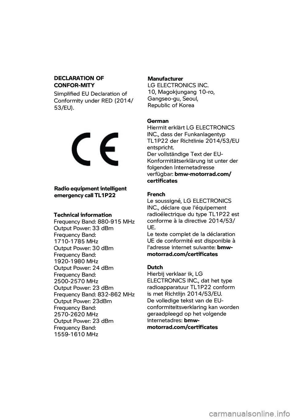 BMW MOTORRAD CE 04 2021  Riders Manual (in English) Radio equipment intelligent 
emergency call TL1P22
Technical  information   
Frequency Band: 880-915 MHz  
Output Power: 33 dBm  
Frequency Band:
1710-1785 MHz
Output Power: 30 dBm  
Frequency Band:  