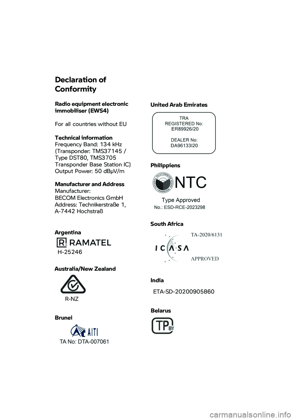 BMW MOTORRAD CE 04 2021  Riders Manual (in English)  
 
 
 
Declaration of 
Conformity  
Radio equipment electronic immobiliser (EWS4)  
For all countries without EU 
 Technical information Frequency Band: 134 kHz (Transponder: TMS37145 / Type DST80, T