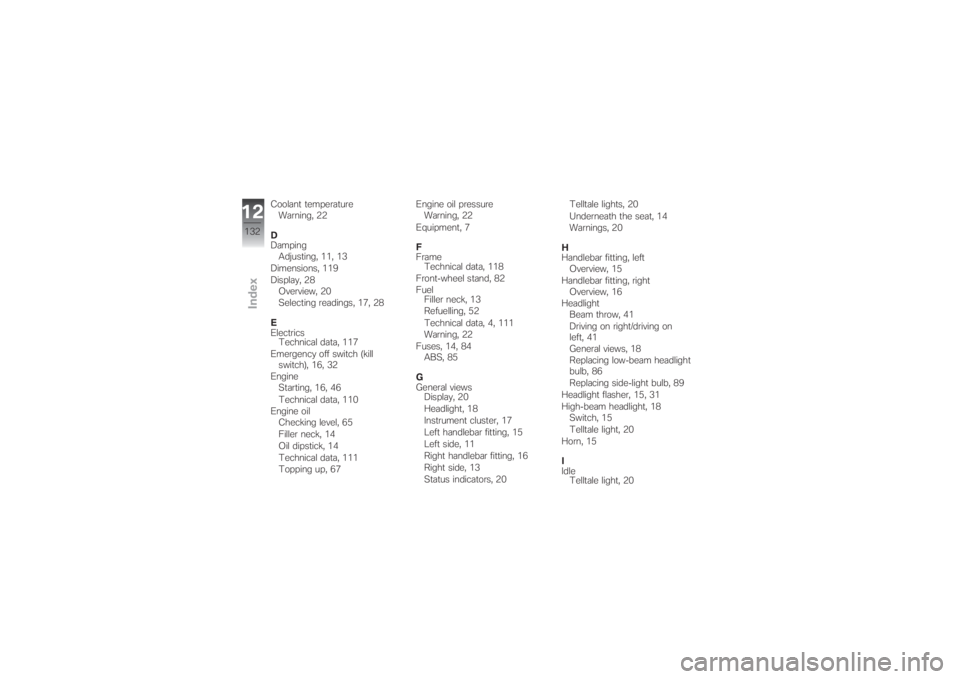 BMW MOTORRAD G 650 XCHALLENGE 2007  Riders Manual (in English) Coolant temperature
Warning, 22
D
Damping
Adjusting, 11, 13
Dimensions, 119
Display, 28
Overview, 20
Selecting readings, 17, 28
E
Electrics
Technical data, 117
Emergency off switch (kill
switch), 16, 