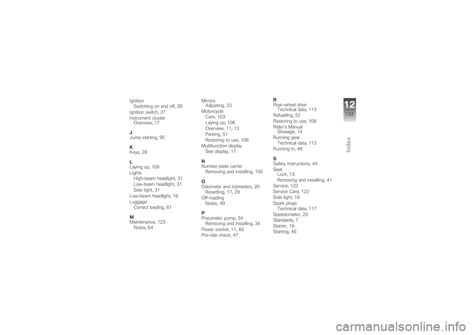 BMW MOTORRAD G 650 XCHALLENGE 2007  Riders Manual (in English) Ignition
Switching on and off, 28
Ignition switch, 27
Instrument cluster
Overview, 17
J
Jump starting, 95
K
Keys, 28
L
Laying up, 106
Lights
High-beam headlight, 31
Low-beam headlight, 31
Side light, 