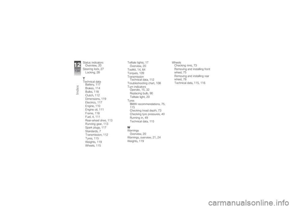 BMW MOTORRAD G 650 XCHALLENGE 2007  Riders Manual (in English) Status indicators
Overview, 20
Steering lock, 27
Locking, 28
T
Technical data
Battery, 117
Brakes, 114
Bulbs, 118
Clutch, 112
Dimensions, 119
Electrics, 117
Engine, 110
Engine oil, 111
Frame, 118
Fuel