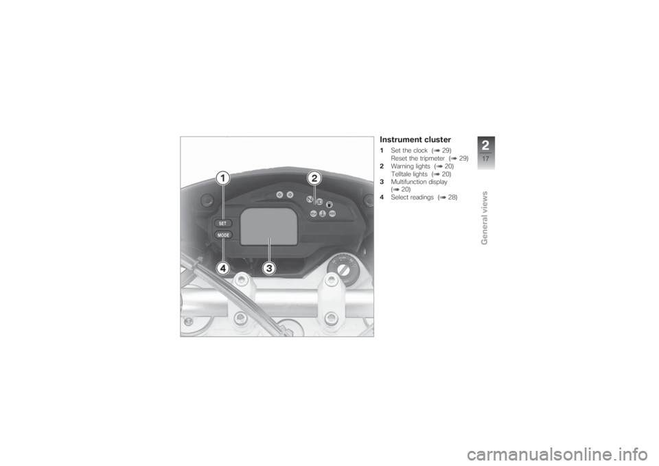 BMW MOTORRAD G 650 XCHALLENGE 2007  Riders Manual (in English) Instrument cluster1Set the clock ( 29)
Reset the tripmeter ( 29)
2Warning lights ( 20)
Telltale lights ( 20)
3Multifunction display
( 20)
4Select readings ( 28)
217zGeneral views 