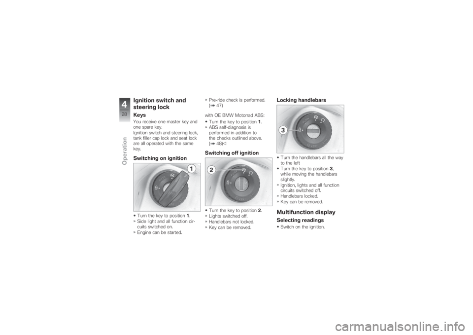 BMW MOTORRAD G 650 XCHALLENGE 2007  Riders Manual (in English) Ignition switch and
steering lockKeysYou receive one master key and
one spare key.
Ignition switch and steering lock,
tank filler cap lock and seat lock
are all operated with the same
key.Switching on