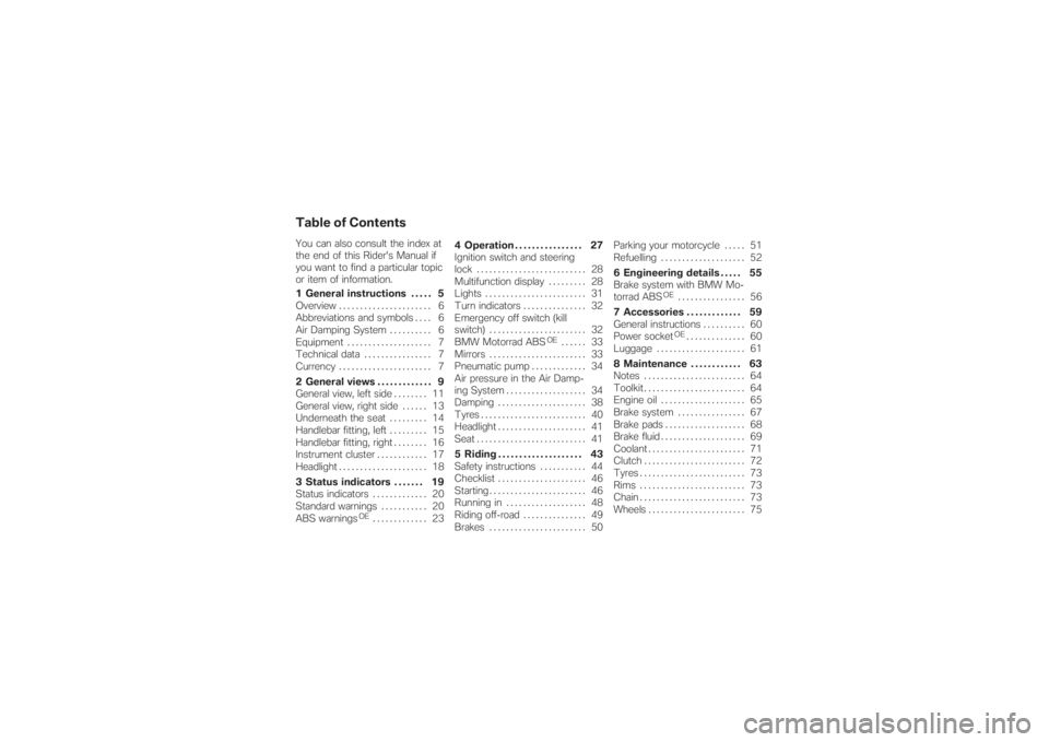 BMW MOTORRAD G 650 XCHALLENGE 2007  Riders Manual (in English) Table of ContentsYou can also consult the index at
the end of this Rider's Manual if
you want to find a particular topic
or item of information.
1 General instructions . . . . . 5
Overview .......