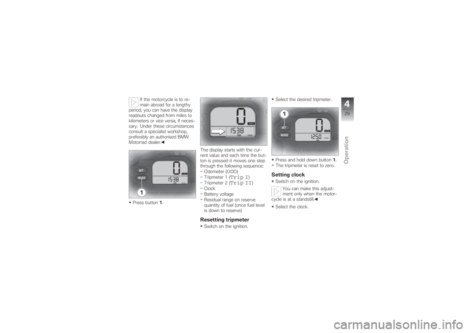 BMW MOTORRAD G 650 XCHALLENGE 2007  Riders Manual (in English) If the motorcycle is to re-
main abroad for a lengthy
period, you can have the display
readouts changed from miles to
kilometers or vice versa, if neces-
sary. Under these circumstances
consult a spec
