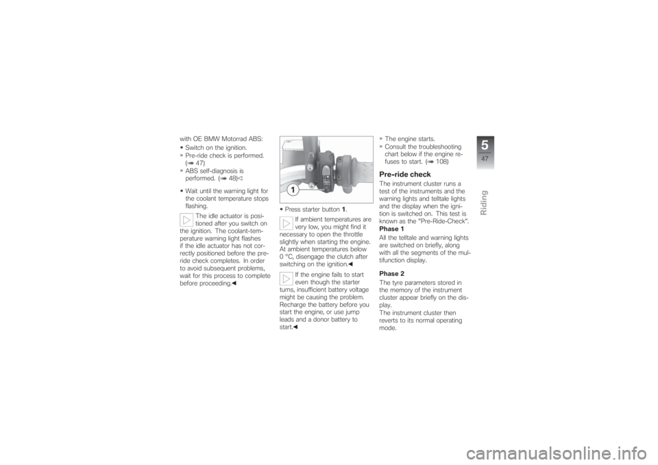 BMW MOTORRAD G 650 XCHALLENGE 2007  Riders Manual (in English) with OE BMW Motorrad ABS:
Switch on the ignition.
Pre-ride check is performed.
( 47)
ABS self-diagnosis is
performed. ( 48)
Wait until the warning light for
the coolant temperature stops
flashing.
The