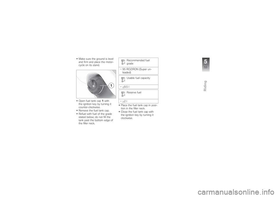 BMW MOTORRAD G 650 XCHALLENGE 2007  Riders Manual (in English) Make sure the ground is level
and firm and place the motor-
cycle on its stand.
Open fuel tank cap1with
the ignition key by turning it
counter-clockwise.
Remove the fuel tank cap.
Refuel with fuel of 