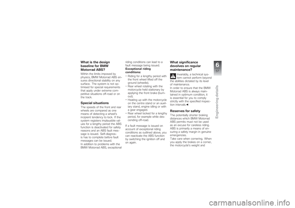 BMW MOTORRAD G 650 XCHALLENGE 2007  Riders Manual (in English) What is the design
baseline for BMW
Motorrad ABS?Within the limits imposed by
physics, BMW Motorrad ABS en-
sures directional stability on any
surface. The system is not op-
timised for special requir