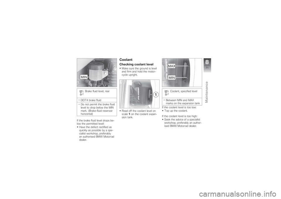BMW MOTORRAD G 650 XCHALLENGE 2007  Riders Manual (in English) Brake fluid level, rear
DOT4 brake fluid
Do not permit the brake fluid
level to drop below the MIN
mark. (Brake-fluid reservoir
horizontal)
If the brake fluid level drops be-
low the permitted level:
