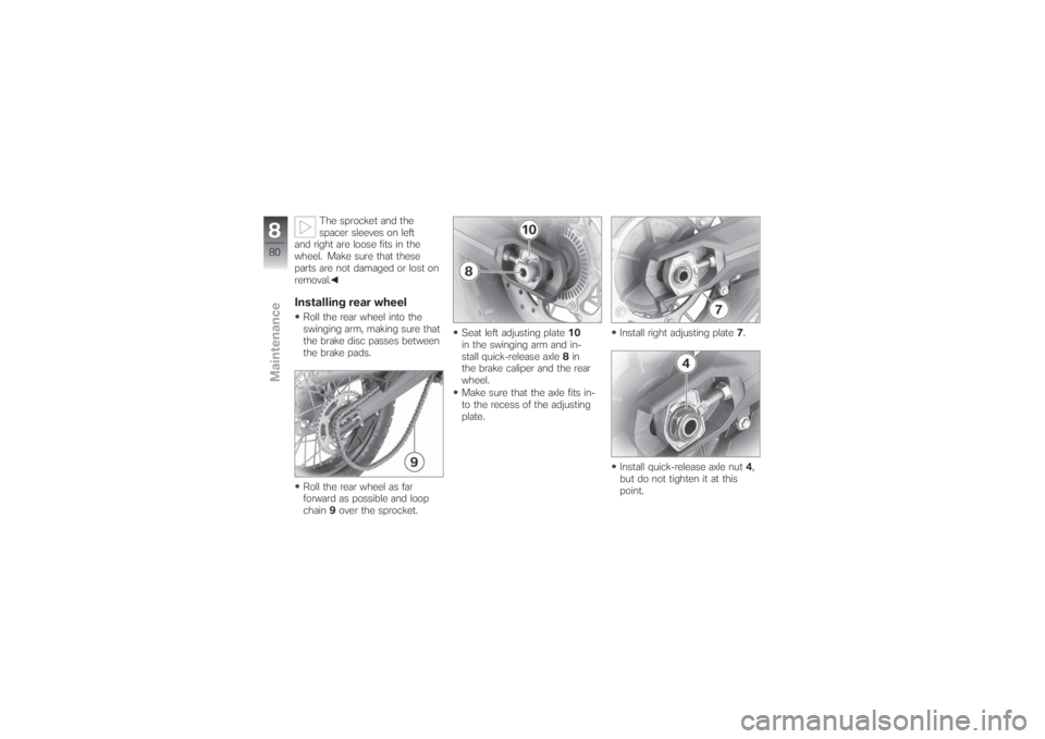 BMW MOTORRAD G 650 XCHALLENGE 2007  Riders Manual (in English) The sprocket and the
spacer sleeves on left
and right are loose fits in the
wheel. Make sure that these
parts are not damaged or lost on
removal.
Installing rear wheelRoll the rear wheel into the
swin