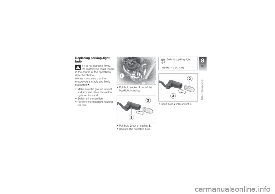 BMW MOTORRAD G 650 XCHALLENGE 2007  Riders Manual (in English) Replacing parking-light
bulb
If it is not standing firmly,
the motorcycle could topple
in the course of the operations
described below.
Always make sure that the
motorcycle is stable and firmly
suppor