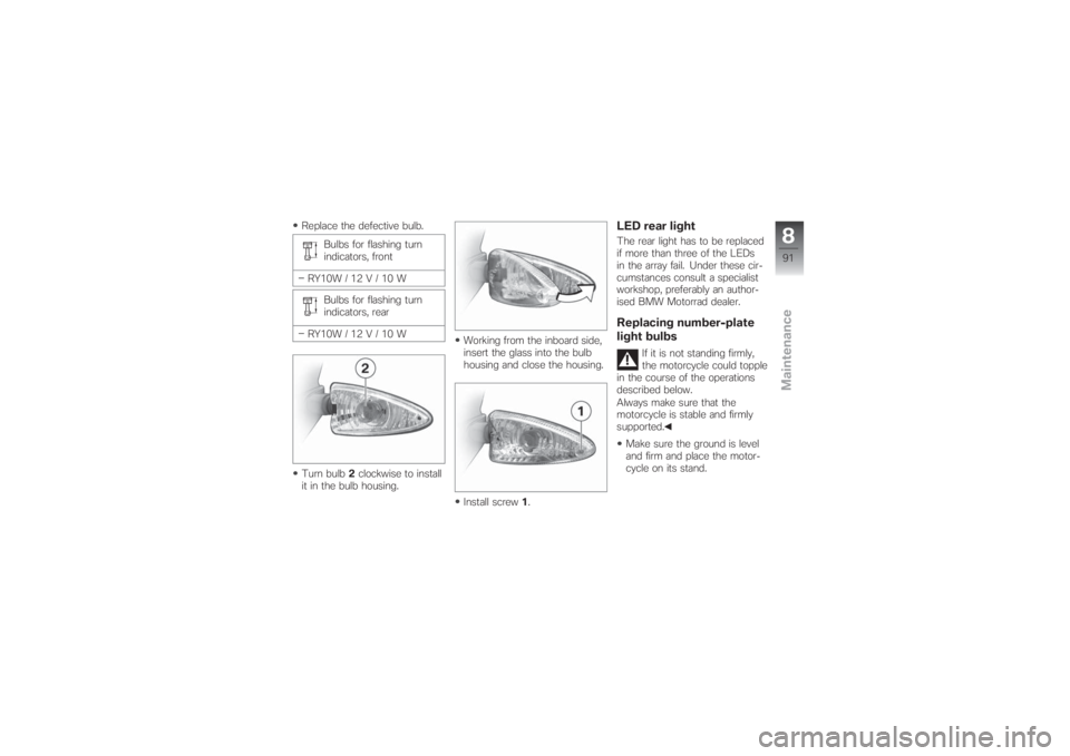 BMW MOTORRAD G 650 XCHALLENGE 2007  Riders Manual (in English) Replace the defective bulb.
Bulbs for flashing turn
indicators, front
RY10W / 12 V / 10 W
Bulbs for flashing turn
indicators, rear
RY10W / 12 V / 10 W
Turn bulb2clockwise to install
it in the bulb hou