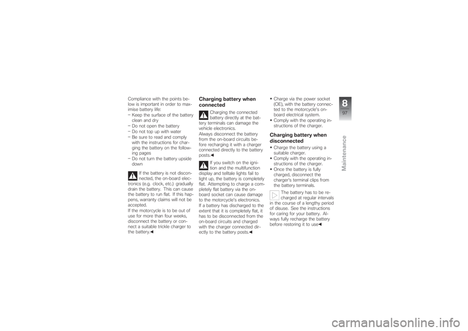 BMW MOTORRAD G 650 XCHALLENGE 2007  Riders Manual (in English) Compliance with the points be-
low is important in order to max-
imise battery life:
Keep the surface of the battery
clean and dry
Do not open the battery
Do not top up with water
Be sure to read and 