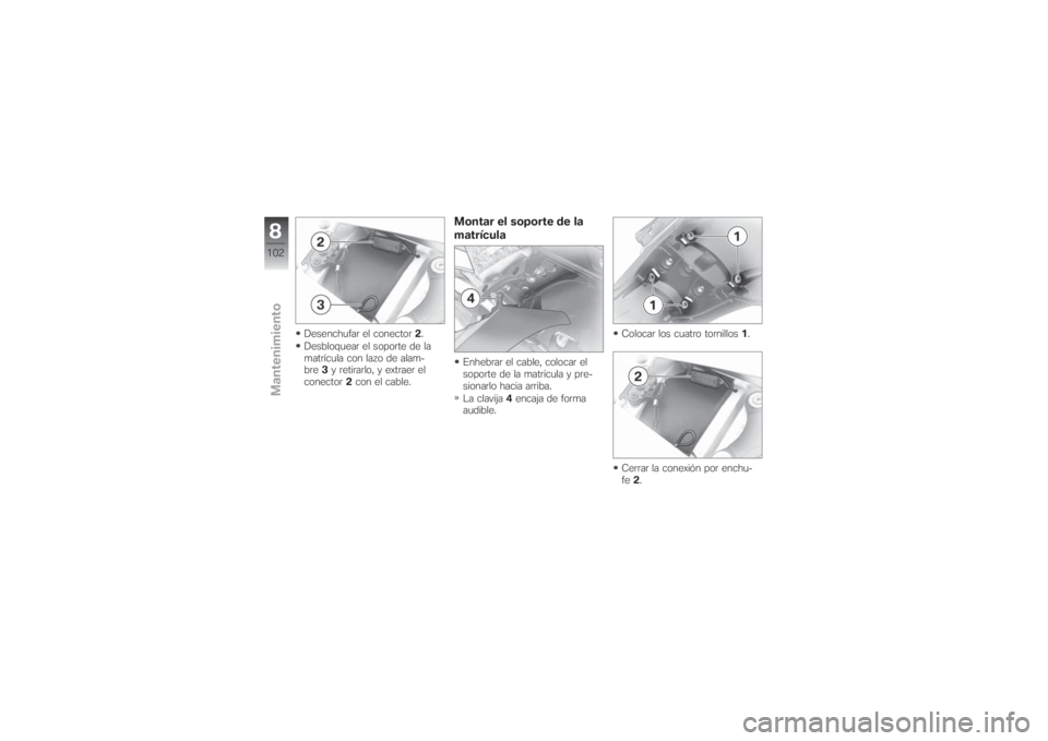 BMW MOTORRAD G 650 XCHALLENGE 2007 Manual de instrucciones (in Spanish) Desenchufar el conector2.
Desbloquear el soporte de la
matrícula con lazo de alam-
bre3y retirarlo, y extraer el
conector2con el cable.
Montar el soporte de la
matrículaEnhebrar el cable, colocar el BMW MOTORRAD G 650 XCHALLENGE 2007 Manual de instrucciones (in Spanish) Desenchufar el conector2.
Desbloquear el soporte de la
matrícula con lazo de alam-
bre3y retirarlo, y extraer el
conector2con el cable.
Montar el soporte de la
matrículaEnhebrar el cable, colocar el