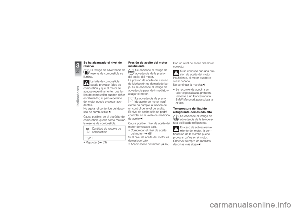 BMW MOTORRAD G 650 XCHALLENGE 2007  Manual de instrucciones (in Spanish) Se ha alcanzado el nivel de
reserva
El testigo de advertencia de
reserva de combustible se
ilumina.
La falta de combustible
puede provocar fallos de
combustión y que el motor se
apague repentinamente