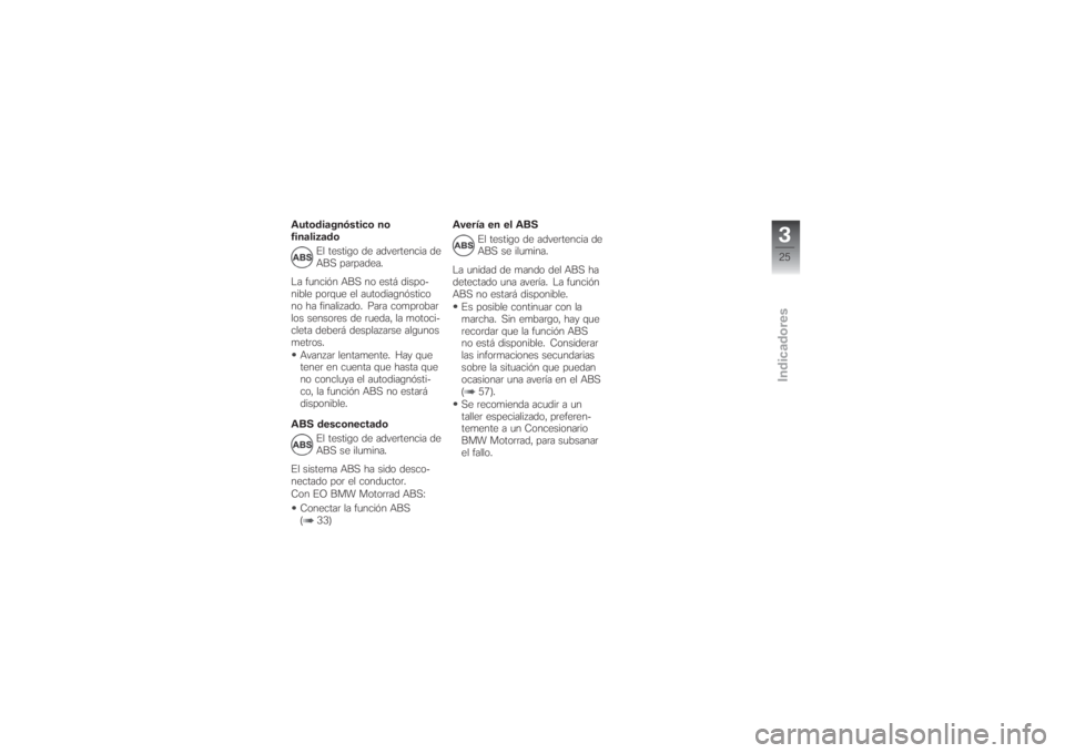 BMW MOTORRAD G 650 XCHALLENGE 2007  Manual de instrucciones (in Spanish) Autodiagnóstico no
finalizado
El testigo de advertencia de
ABS parpadea.
La función ABS no está dispo-
nible porque el autodiagnóstico
no ha finalizado. Para comprobar
los sensores de rueda, la mo