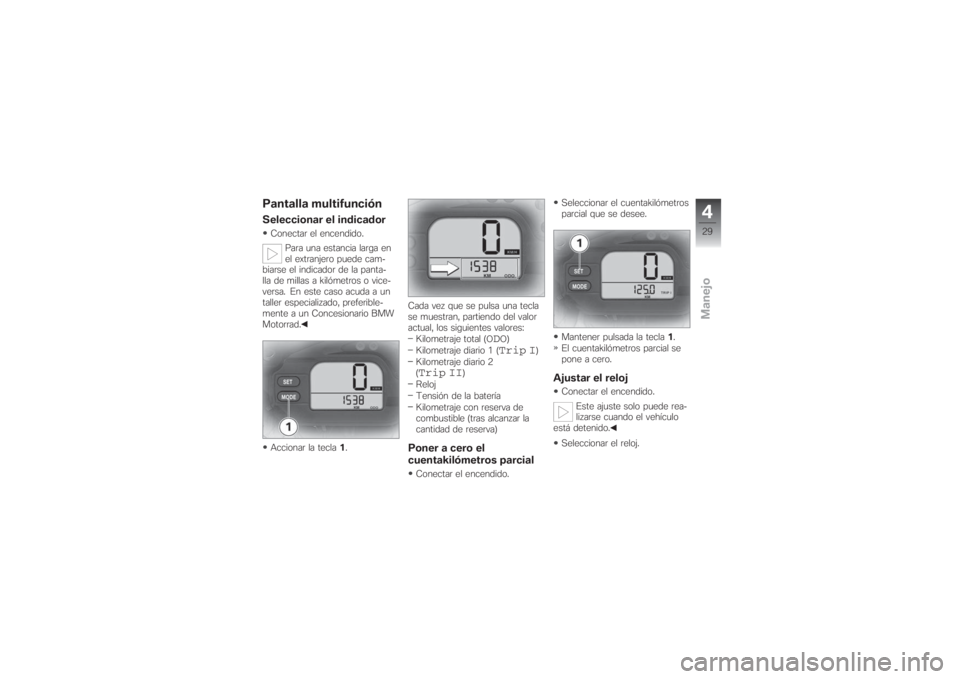 BMW MOTORRAD G 650 XCHALLENGE 2007  Manual de instrucciones (in Spanish) Pantalla multifunciónSeleccionar el indicadorConectar el encendido.
Para una estancia larga en
el extranjero puede cam-
biarse el indicador de la panta-
lla de millas a kilómetros o vice-
versa. En 