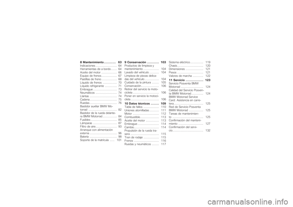 BMW MOTORRAD G 650 XCHALLENGE 2007  Manual de instrucciones (in Spanish) 8 Mantenimiento . . . . . . . . . . 63
Indicaciones .................. 64
Herramientas de a bordo . . . . . 64
Aceite del motor............. 66
Equipo de frenos............. 67
Pastillas de freno.....