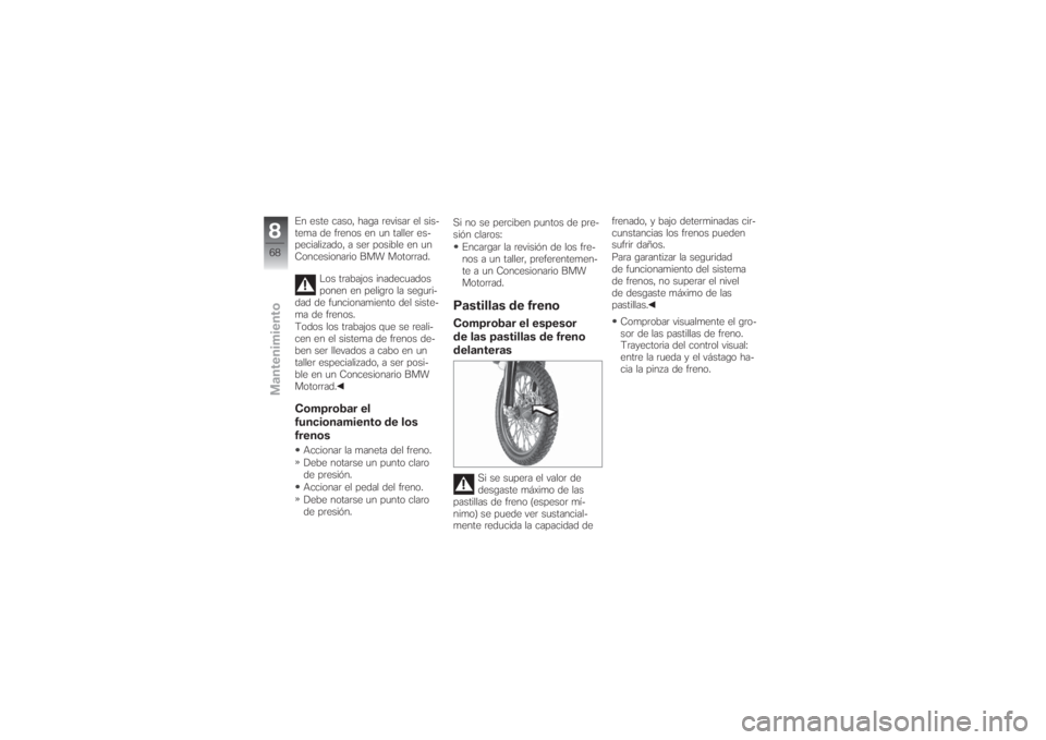 BMW MOTORRAD G 650 XCHALLENGE 2007 Manual de instrucciones (in Spanish) En este caso, haga revisar el sis-
tema de frenos en un taller es-
pecializado, a ser posible en un
Concesionario BMW Motorrad.
Los trabajos inadecuados
ponen en peligro la seguri-
dad de funcionamien BMW MOTORRAD G 650 XCHALLENGE 2007 Manual de instrucciones (in Spanish) En este caso, haga revisar el sis-
tema de frenos en un taller es-
pecializado, a ser posible en un
Concesionario BMW Motorrad.
Los trabajos inadecuados
ponen en peligro la seguri-
dad de funcionamien