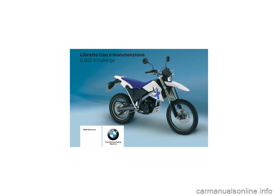 BMW MOTORRAD G 650 XCHALLENGE 2007 Libretto di uso e manutenzione (in Italian) K15_Titel.fm Seite 9 Donnerstag, 10. August 2006 9:43 09
BMW Motorrad
The Ultimate Riding
Machine
Libretto Uso e manutenzione
G 650 Xchallenge BMW MOTORRAD G 650 XCHALLENGE 2007 Libretto di uso e manutenzione (in Italian) K15_Titel.fm Seite 9 Donnerstag, 10. August 2006 9:43 09
BMW Motorrad
The Ultimate Riding
Machine
Libretto Uso e manutenzione
G 650 Xchallenge