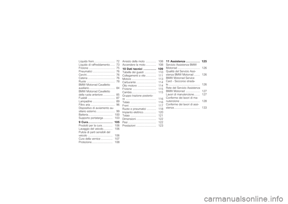 BMW MOTORRAD G 650 XCHALLENGE 2007  Libretto di uso e manutenzione (in Italian) Liquido freni .................. 72
Liquido di raffreddamento . . . . 73
Frizione . . . . .................. 75
Pneumatici . .................. 76
Cerchi........................ 76
Catena . . . . . ..