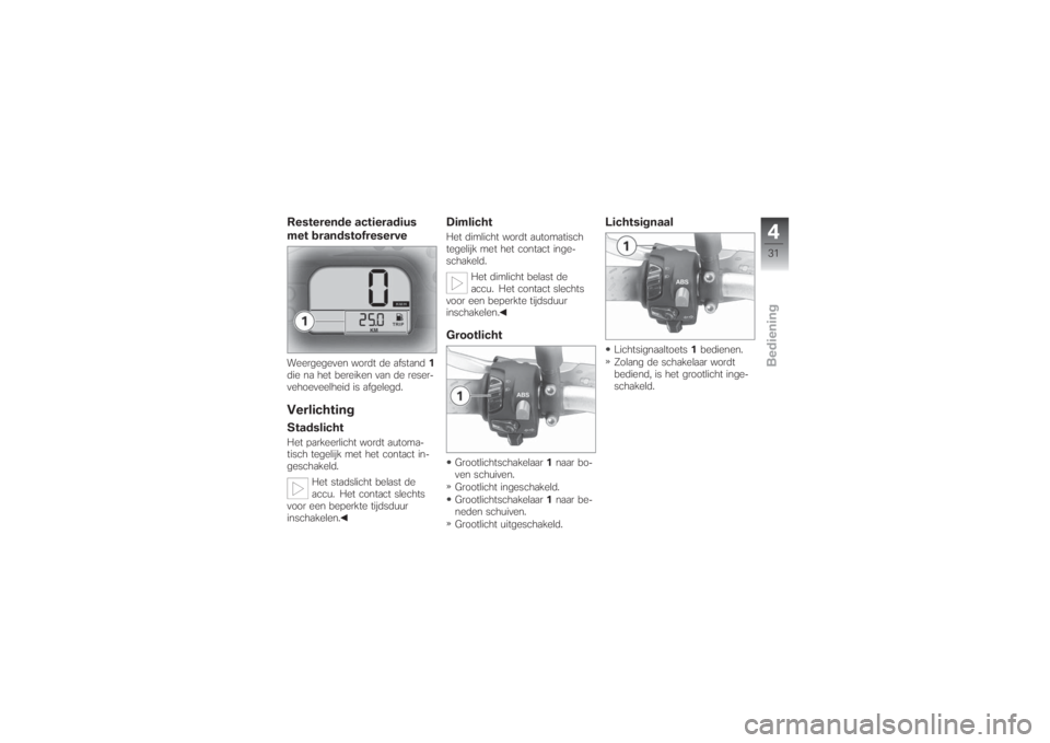 BMW MOTORRAD G 650 XCHALLENGE 2007  Handleiding (in Dutch) Resterende actieradius
met brandstofreserveWeergegeven wordt de afstand1
die na het bereiken van de reser-
vehoeveelheid is afgelegd.VerlichtingStadslichtHet parkeerlicht wordt automa-
tisch tegelijk 